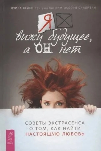 Я вижу будущее, а он – нет. Советы экстрасенса о том, как найти настоящую любовь. Хелен Л. при участии Я вижу будущее, а он – нет. Советы экстрасенса о том, как найти настоящую любовь. Хелен Л. при участии