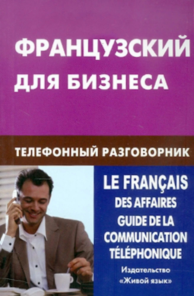Французский для бизнеса. Телефонный разговорник. Нагорнов В. А. Живая речь Французский для бизнеса. Телефонный разговорник. Нагорнов В. А. Живая речь