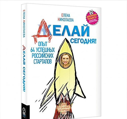 Делай сегодня! Опыт 64 успешных российских стартапов. Елена Николаева. Олимп-Бизнес Делай сегодня! Опыт 64 успешных российских стартапов. Елена Николаева. Олимп-Бизнес