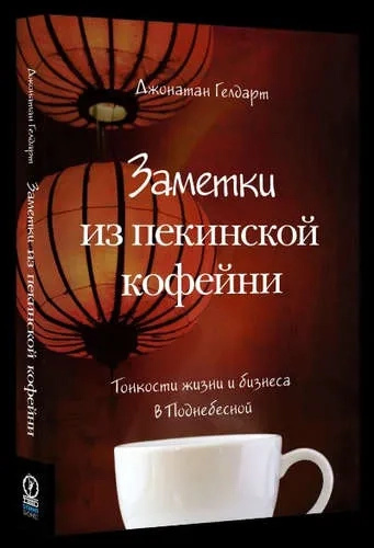 Заметки из пекинской кофейни: Тонкости жизни и бизнеса в Поднебесной. Гелдарт Дж. Олимп-Бизнес Заметки из пекинской кофейни: Тонкости жизни и бизнеса в Поднебесной. Гелдарт Дж. Олимп-Бизнес