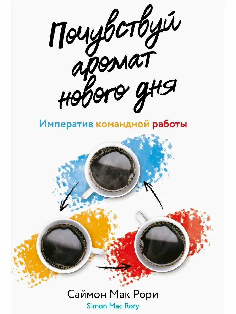 Почувствуй аромат нового дня. Императивы командной работы. Мак Рори Саймон. Олимп-Бизнес Почувствуй аромат нового дня. Императивы командной работы. Мак Рори Саймон. Олимп-Бизнес