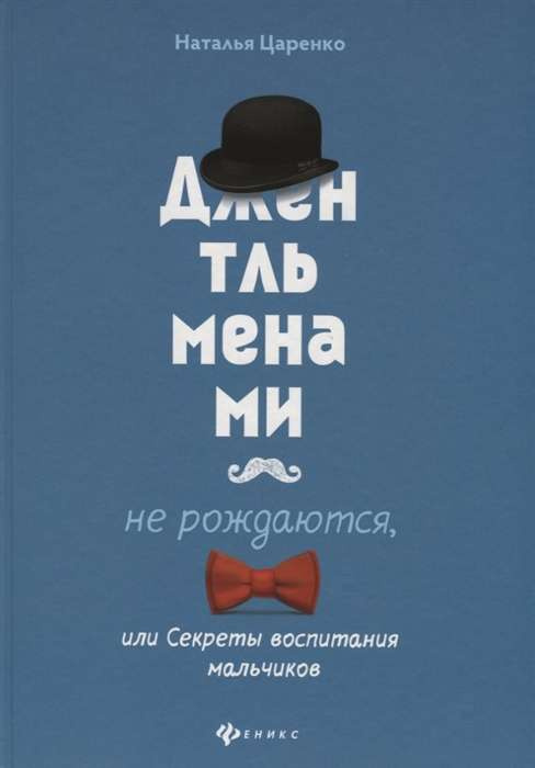Джентльменами не рождаются! Или секреты воспитания мальчиков. Царенко Н. Феникс Джентльменами не рождаются! Или секреты воспитания мальчиков. Царенко Н. Феникс