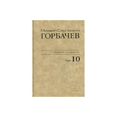 Горбачев М.С. Собрание сочинений. Т.10. Март-май 1988. Весь мир Горбачев М.С. Собрание сочинений. Т.10. Март-май 1988. Весь мир