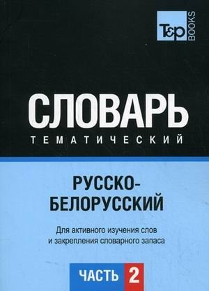 Російсько-білоруський тематичний словник Частина 2. T&P Books Publishing Російсько-білоруський тематичний словник Частина 2. T&P Books Publishing
