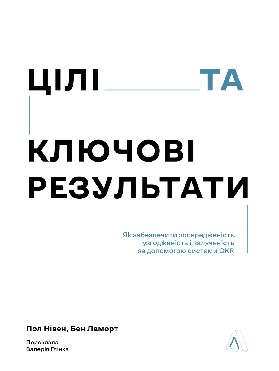 Цели и ключевые результаты. Как обеспечить сосредоточенность, согласованность и вовлеченность с помощью системы OKR Цели и ключевые результаты. Как обеспечить сосредоточенность, согласованность и вовлеченность с помощью системы OKR
