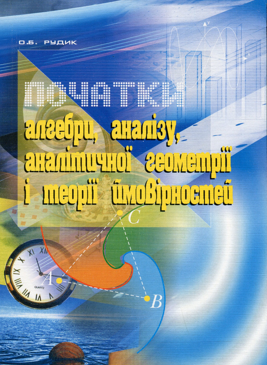 Початки алгебри, аналізу, аналітичної геометрії і теорії ймовірностей. Навчальний посібник Початки алгебри, аналізу, аналітичної геометрії і теорії ймовірностей. Навчальний посібник