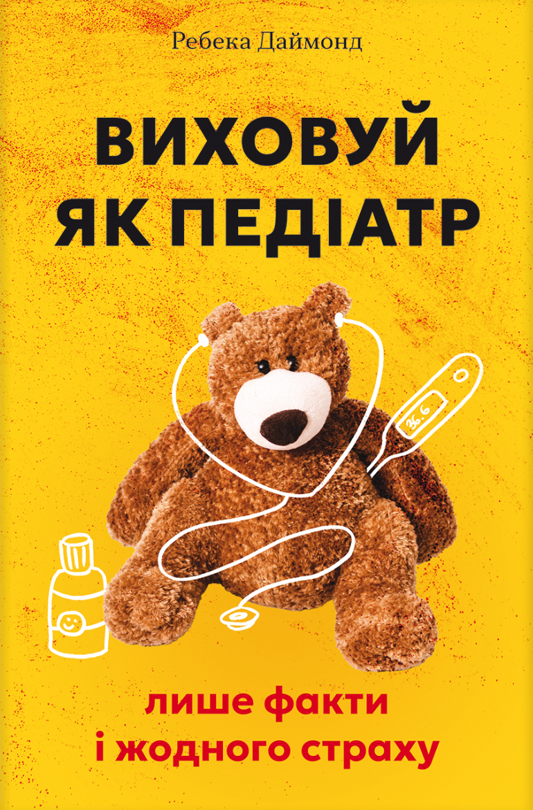Виховуй як педіатр: лише факти і жодного страху Виховуй як педіатр: лише факти і жодного страху