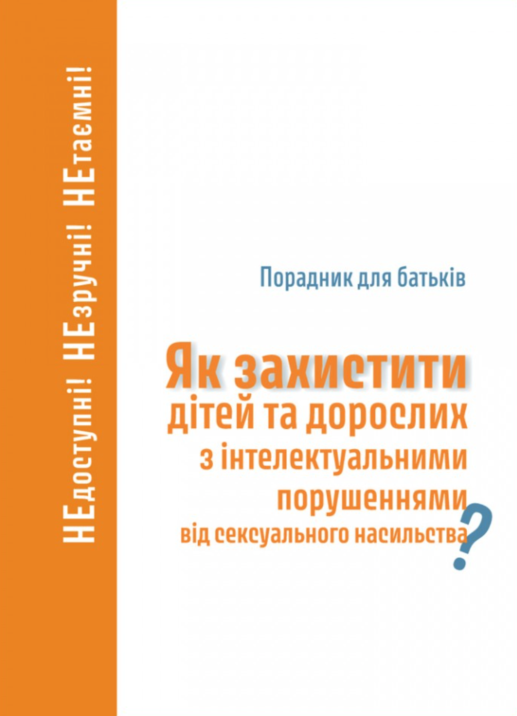 Як захистити дітей та дорослих з інтелектуальними порушеннями від сексуального насильства? Порадник для батьків Як захистити дітей та дорослих з інтелектуальними порушеннями від сексуального насильства? Порадник для батьків