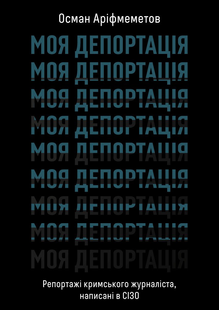 Моя депортація. Репортажі кримського журналіста, написані в СІЗО Моя депортація. Репортажі кримського журналіста, написані в СІЗО
