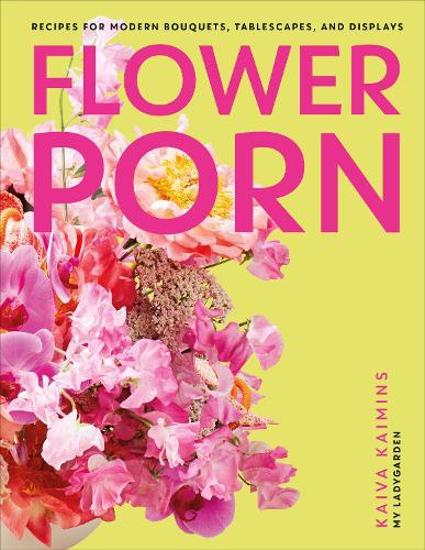 Flower Porn: Recipes for Modern Bouquets, Tablescapes and Displays Flower Porn: Recipes for Modern Bouquets, Tablescapes and Displays