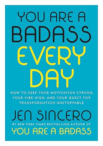 You Are a Badass Every Day You Are a Badass Every Day