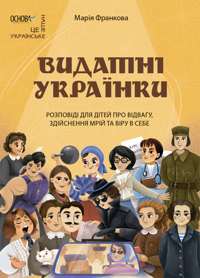 Видатні українки. Розповіді для дітей про відвагу, здійснення мрій та віру в себе Видатні українки. Розповіді для дітей про відвагу, здійснення мрій та віру в себе