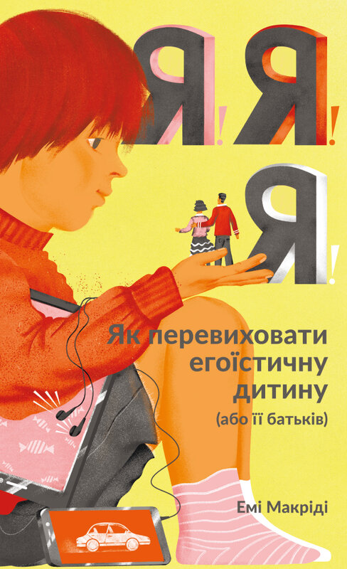 Я! Я! Я! Як перевиховати егоїстичну дитину (або її батьків) Я! Я! Я! Як перевиховати егоїстичну дитину (або її батьків)