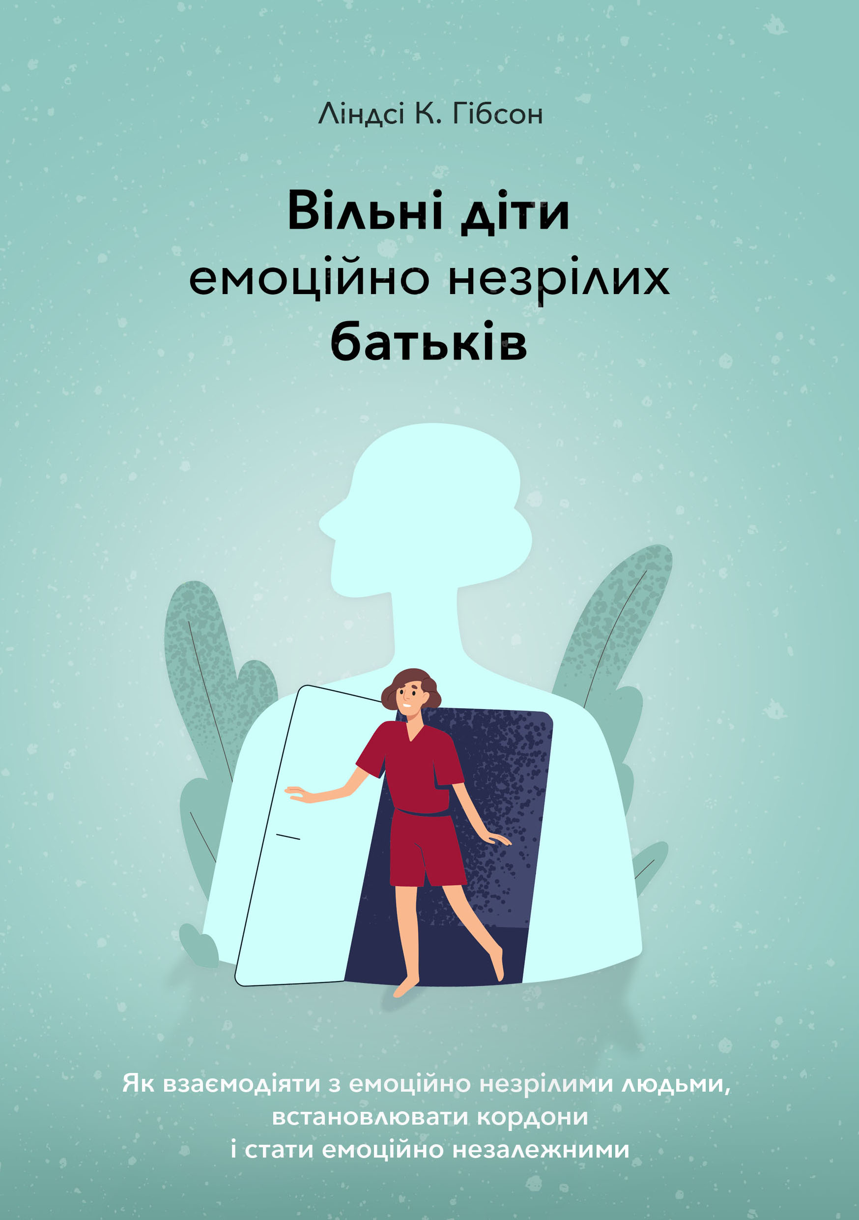 Вільні діти емоційно незрілих батьків. Як взаємодіяти з емоційно незрілими людьми, встановлювати кордони і стати емоційно незалежними Вільні діти емоційно незрілих батьків. Як взаємодіяти з емоційно незрілими людьми, встановлювати кордони і стати емоційно незалежними