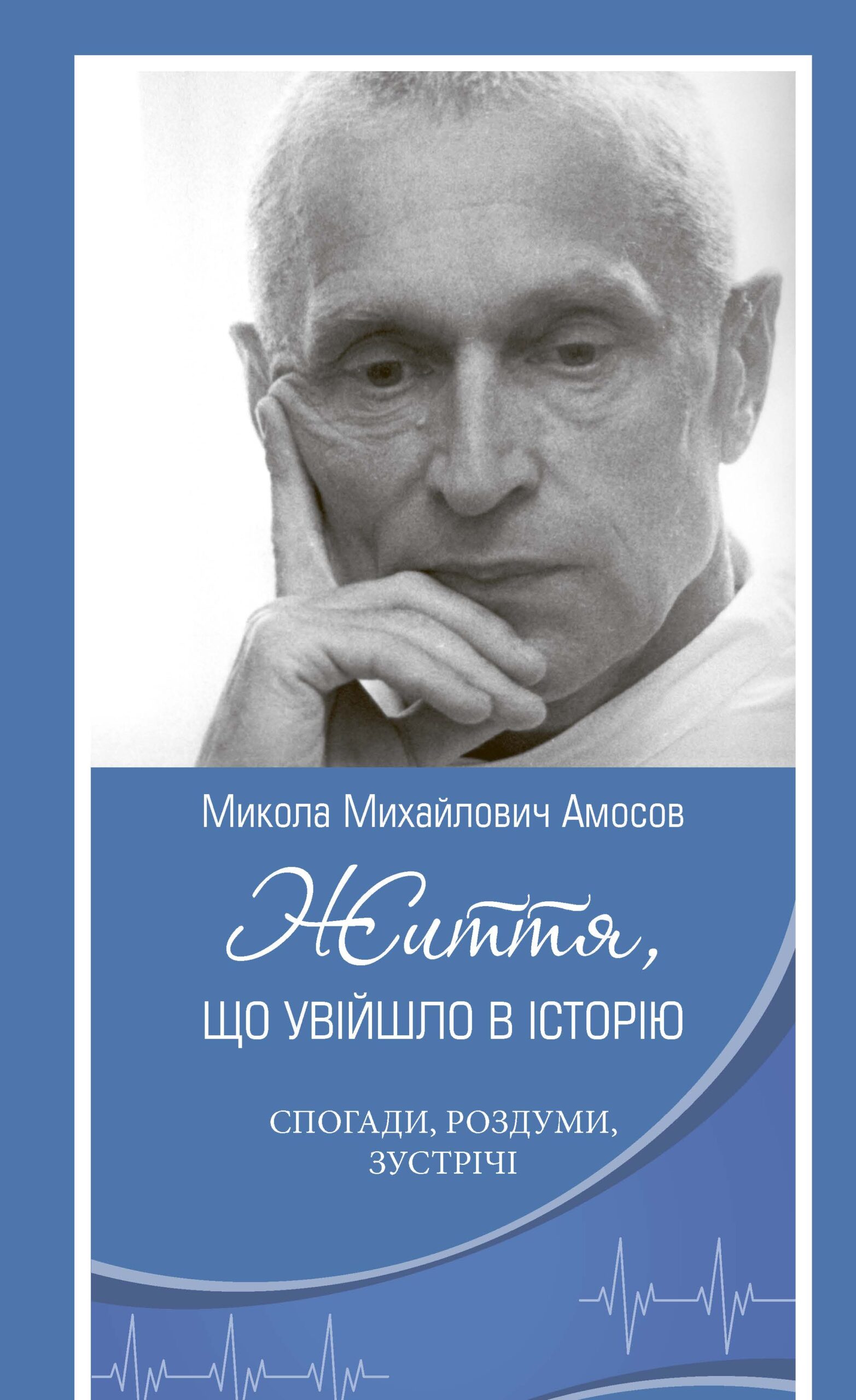 Микола Михайлович Амосов. Життя, що увійшло в історію: спогади, роздуми, зустрічі Микола Михайлович Амосов. Життя, що увійшло в історію: спогади, роздуми, зустрічі