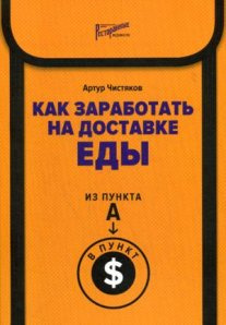 Як заробити на доставці їжі. З пункту А до пункту $. Чистяков А. Л. Ресторані відомості Як заробити на доставці їжі. З пункту А до пункту $. Чистяков А. Л. Ресторані відомості