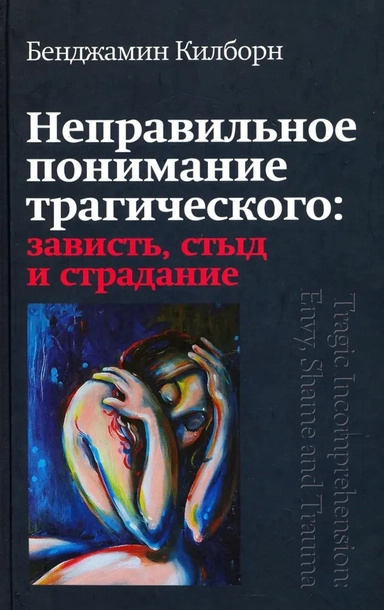 Неправильное понимание трагического: зависть, стыд и страдание. Килборн Бенджамин. Канон+ Неправильное понимание трагического: зависть, стыд и страдание. Килборн Бенджамин. Канон+
