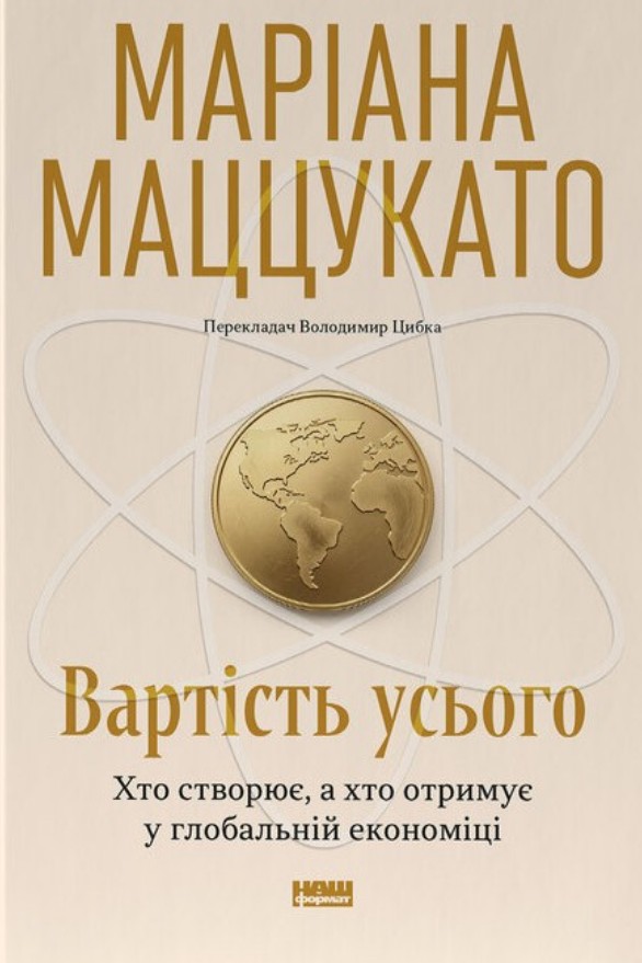 Вартість усього. Хто створює, а хто отримує у глобальній економіці Вартість усього. Хто створює, а хто отримує у глобальній економіці